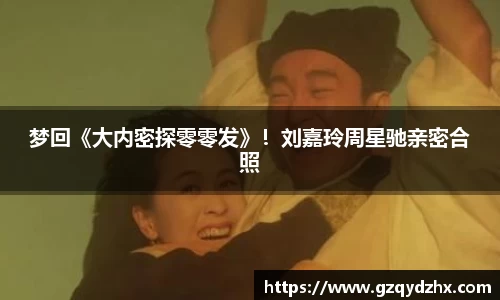 梦回《大内密探零零发》！刘嘉玲周星驰亲密合照