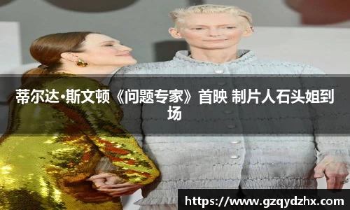 蒂尔达·斯文顿《问题专家》首映 制片人石头姐到场