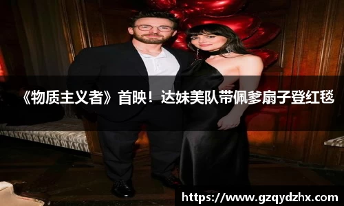 《物质主义者》首映！达妹美队带佩爹扇子登红毯